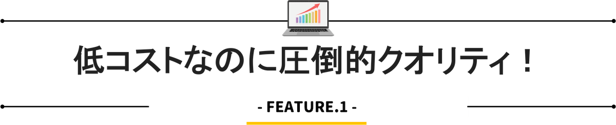 低コストなのに圧倒的クオリティ